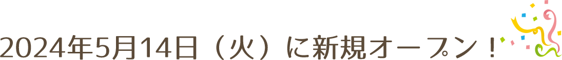 2024年5月14日(火)に新規オープン！